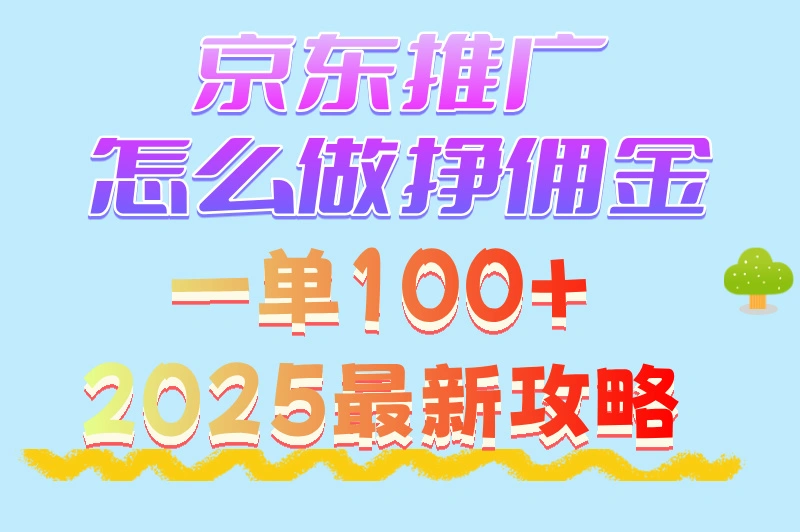京东推广怎么做挣佣金？一单100+ 2025年最新攻略来了！