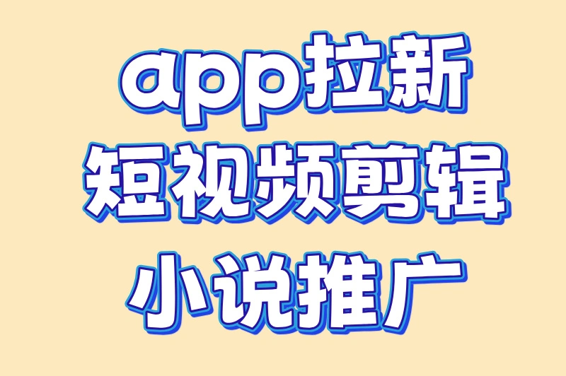 app 拉新短视频剪辑小说推广