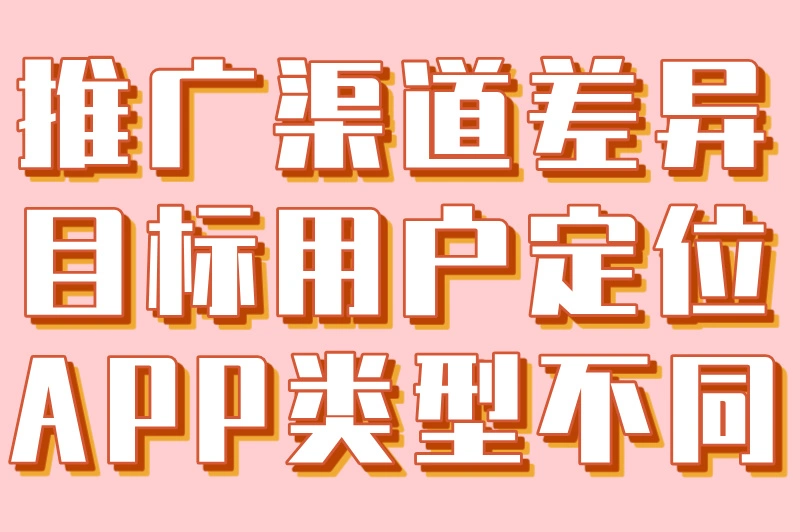 推广渠道差异目标用户定位APP 类型不同