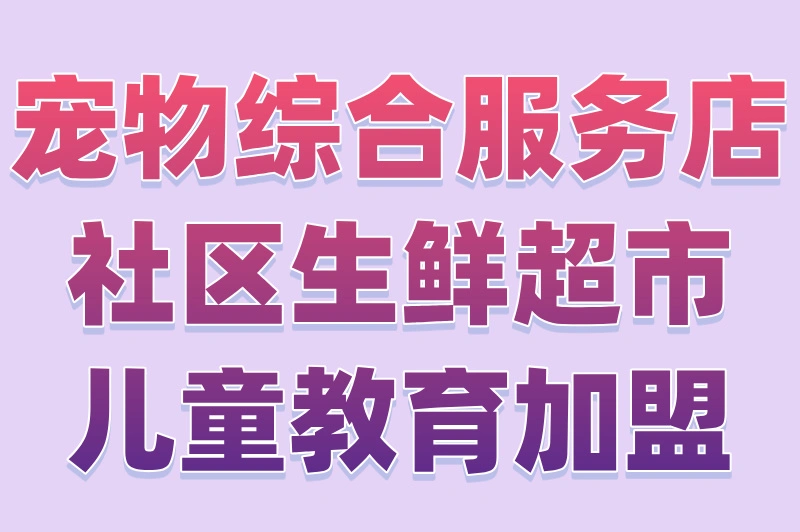 宠物综合服务店社区生鲜超市儿童教育加盟