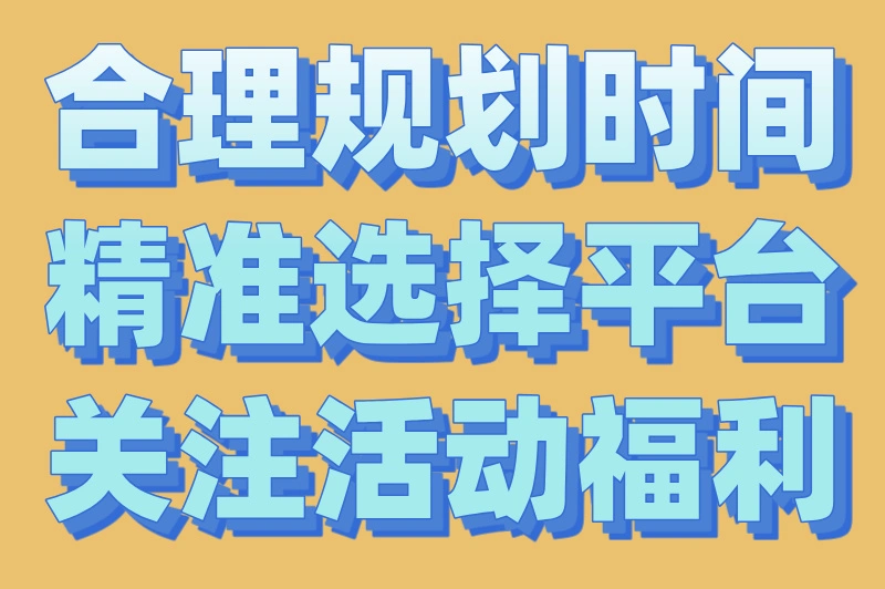 合理规划时间精准选择平台关注活动福利
