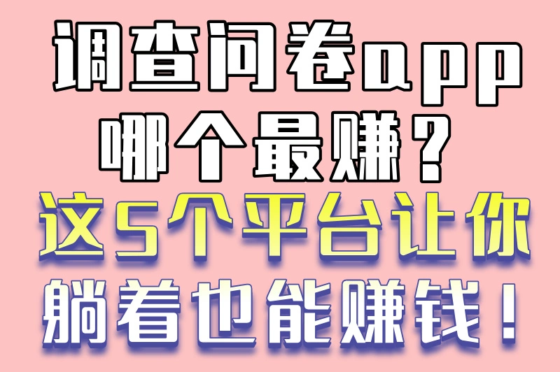 填问卷真能赚钱？调查问卷app哪个最赚？这份攻略告诉你答案！