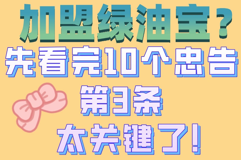 加盟绿油宝的10大忠告有哪些?盘点你不知道的隐藏陷阱,加盟必看!