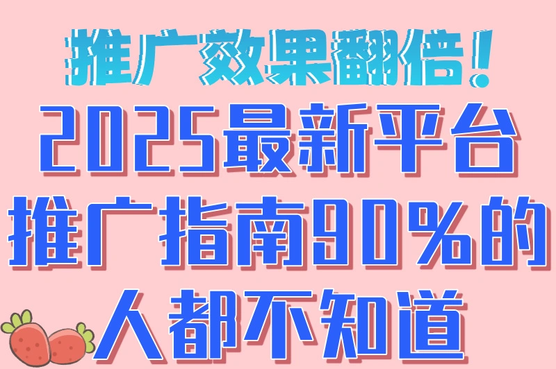 推广效果翻倍！2025最新平台推广指南90%的人都不知道