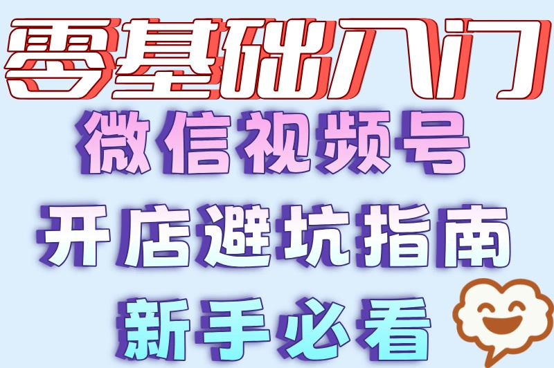 零基础入门微信视频号开店避坑指南新手必看