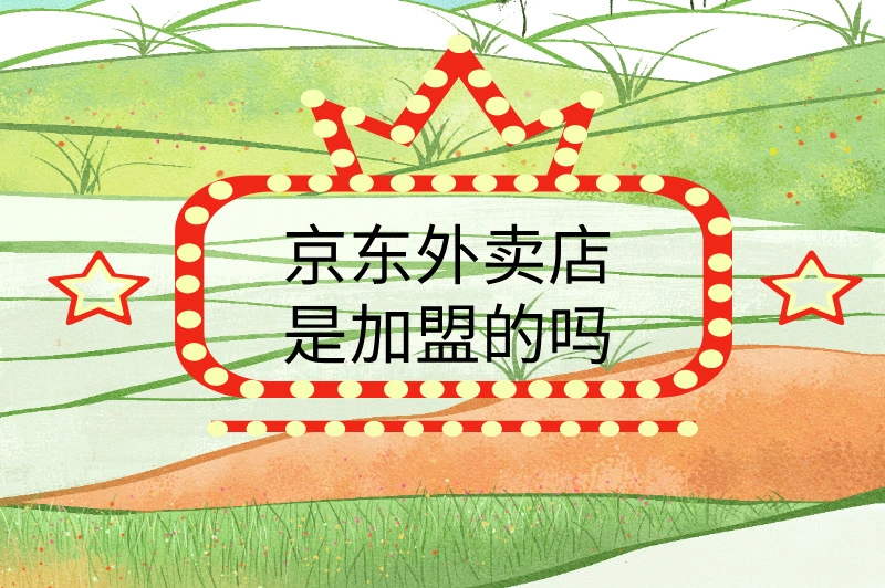 京东外卖店是加盟的吗？一文带你了解京东外卖加盟！