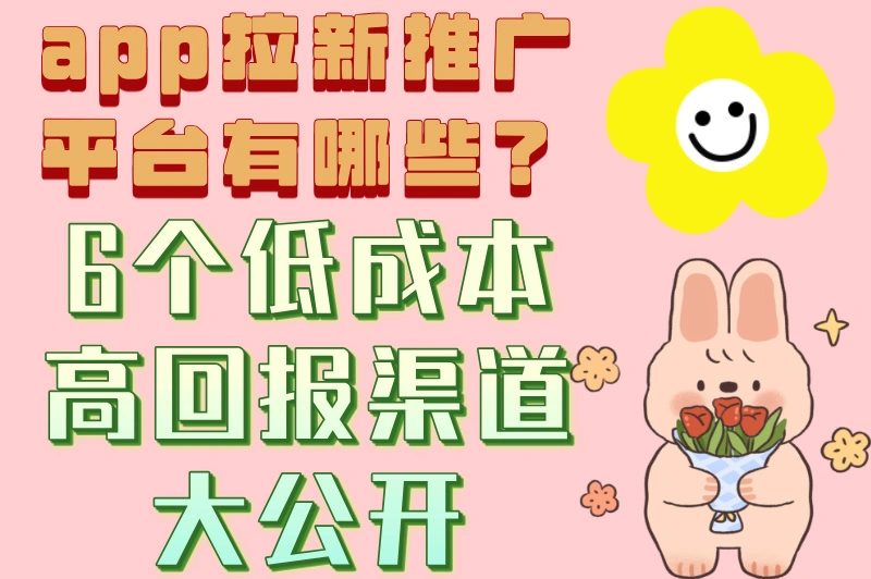 app拉新推广平台有哪些？6个低成本高回报渠道大公开