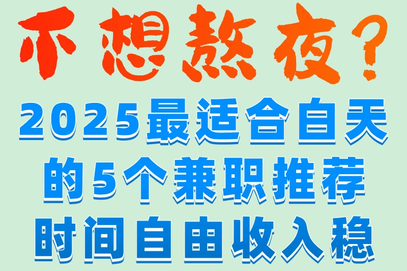 不想熬夜?2025最适合白天的5个兼职推荐时间自由收入稳
