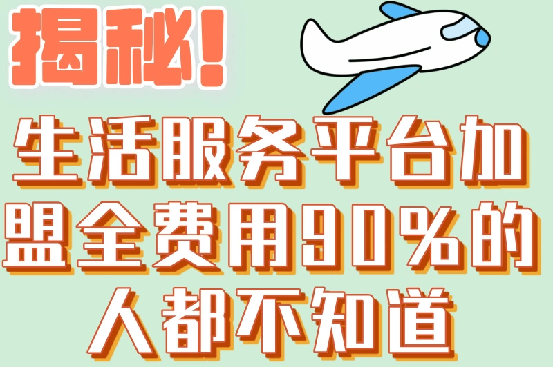 揭秘!生活服务平台加盟全费用,90%的人都不知道