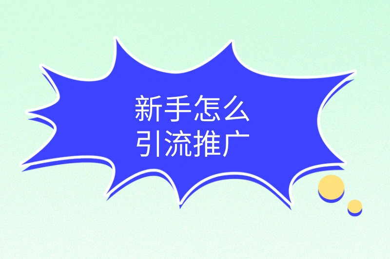 新手怎么引流推广?推荐这份实用推广攻略!
