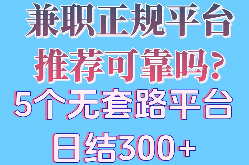 兼职正规平台推荐可靠吗?5个无套路平台,日结300+