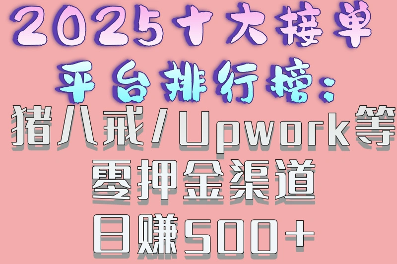 2025十大接单平台排行榜:猪八戒/Upwork等零押金渠道日赚500+