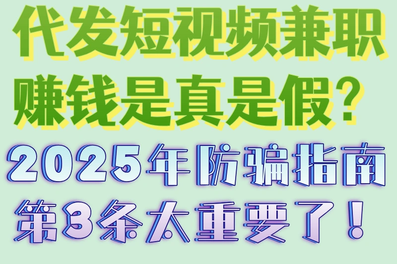 代发短视频兼职赚钱是真是假？2025年防骗指南第3条太重要了！