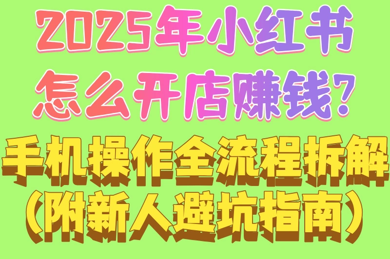 2025年小红书怎么开店赚钱?手机操作全流程拆解(附新人避坑指南)