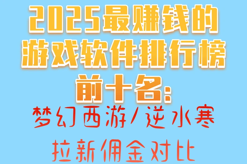 2025最赚钱的游戏软件排行榜前十名:梦幻西游/逆水寒拉新佣金对比