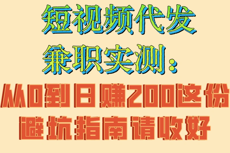 短视频代发兼职实测：从0到日赚200这份避坑指南请收好