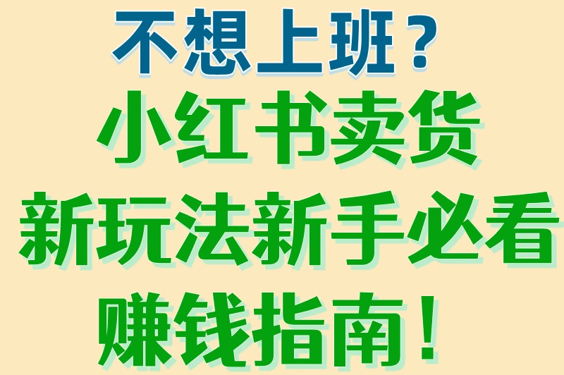 不想上班？小红书卖货新玩法新手必看赚钱指南！