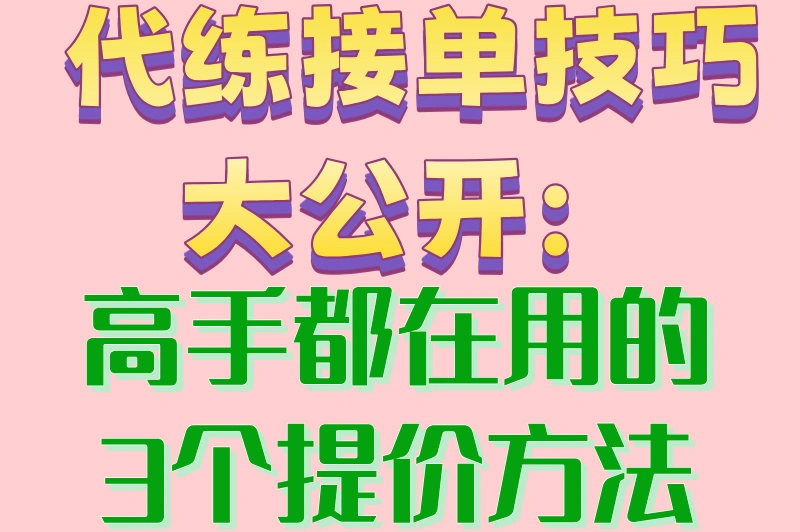 代练接单技巧大公开:高手都在用的3个提价方法