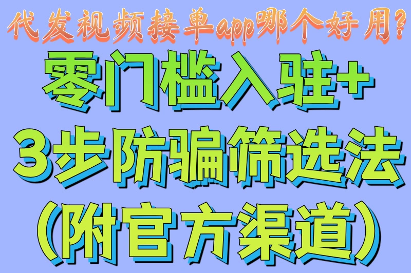 代发视频接单app哪个好用?零门槛入驻+3步防骗筛选法(附官方渠道)