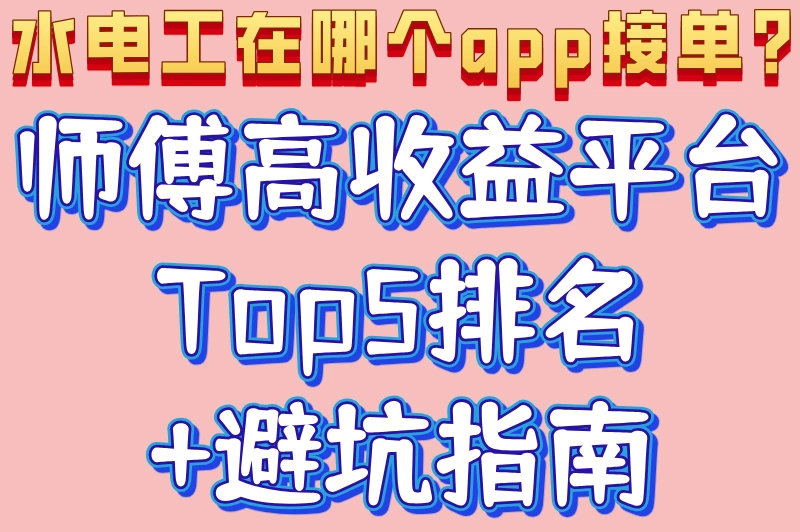 水电工在哪个app接单?师傅高收益平台Top5排名+避坑指南