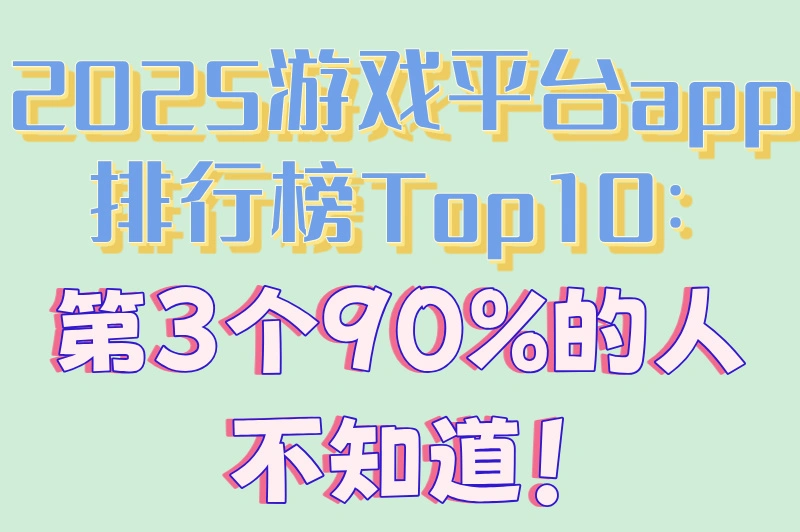 2025游戏平台app排行榜Top10:第3个90%的人不知道!