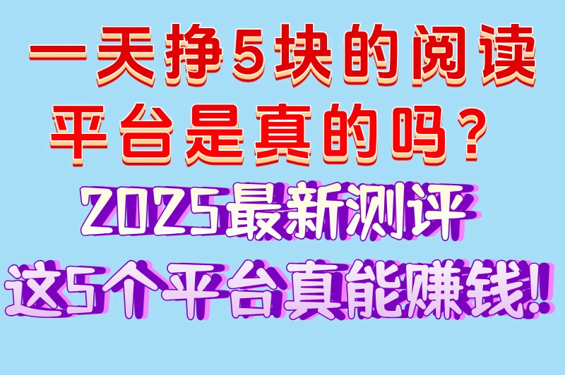 一天挣5块的阅读平台是真的吗？2025最新测评,这5个平台真能赚钱!