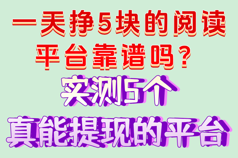 一天挣5块的阅读平台靠谱吗？实测5个真能提现的平台