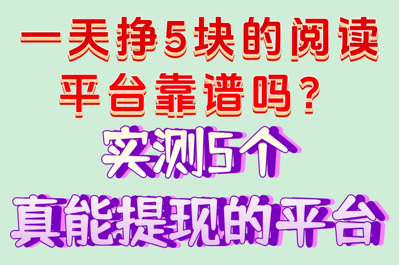 一天挣5块的阅读平台靠谱吗？实测5个真能提现的平台