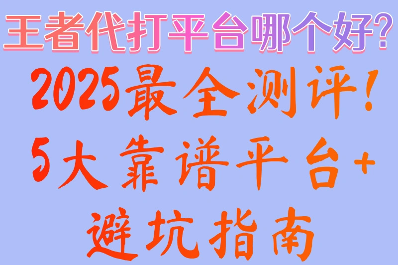 王者代打平台哪个好?2025最全测评!5大靠谱平台+避坑指南	