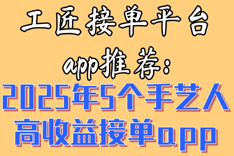 工匠接单平台app推荐:2025年5个手艺人高收益接单app