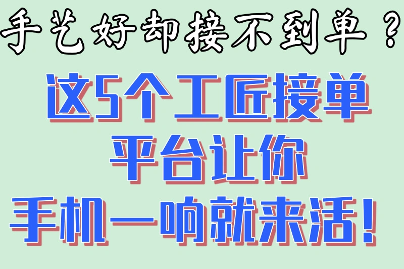 手艺好却接不到单？这5个工匠接单平台让你手机一响就来活！