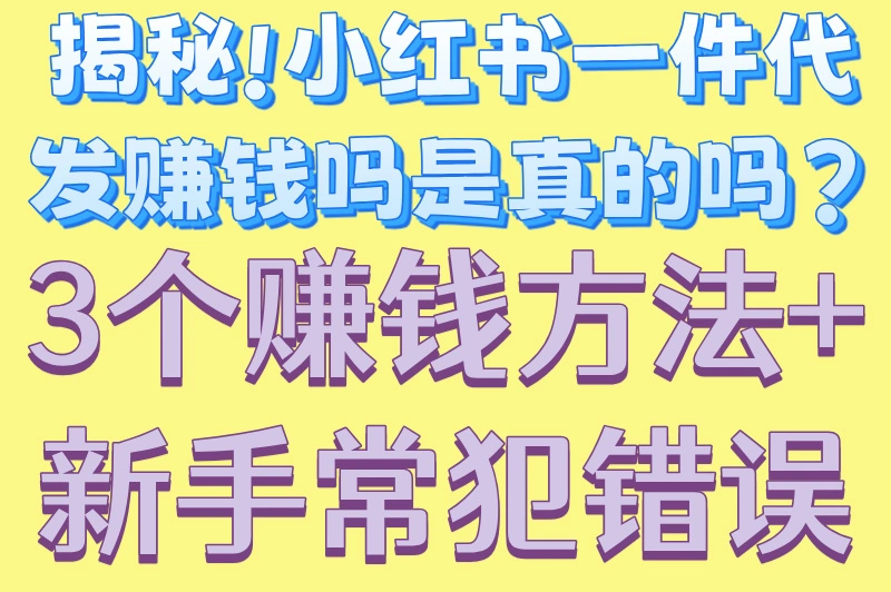 揭秘!小红书一件代发赚钱吗是真的吗?3个赚钱方法+新手常犯错误