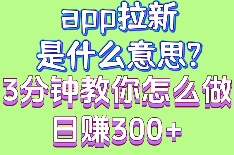 app拉新是什么意思?3分钟教你怎么做日赚300+