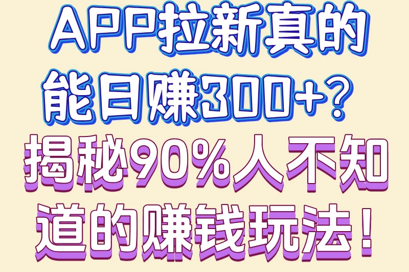 APP拉新真的能日赚300+?揭秘90%人不知道的赚钱玩法!