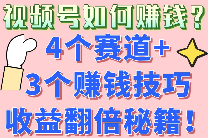 视频号如何赚钱？4个赛道+3个赚钱技巧收益翻倍秘籍！
