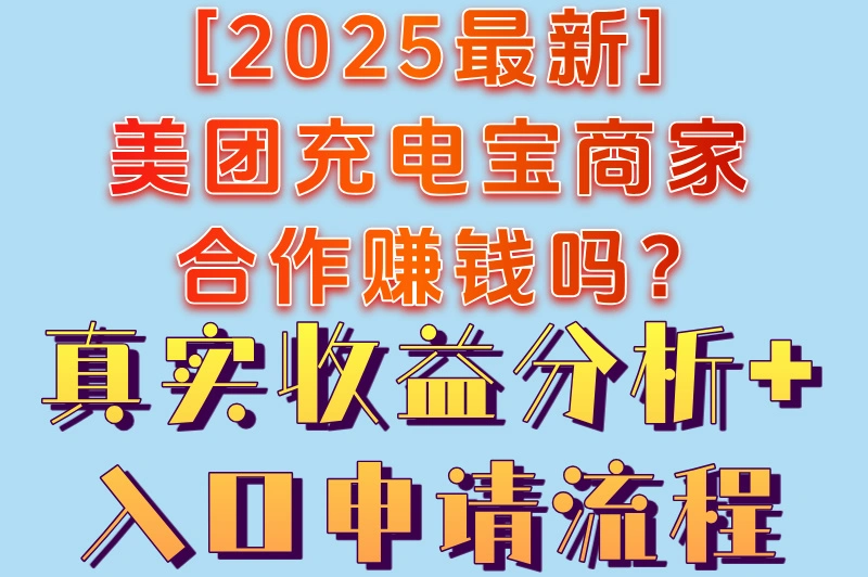 [2025最新]美团充电宝商家合作赚钱吗?真实收益分析+入口申请流程