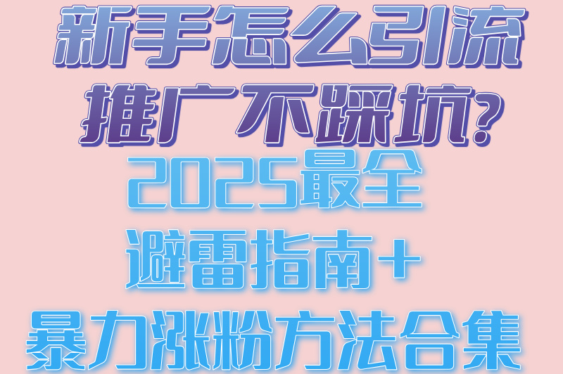 新手怎么引流推广不踩坑?2025最全避雷指南+暴力涨粉方法合集