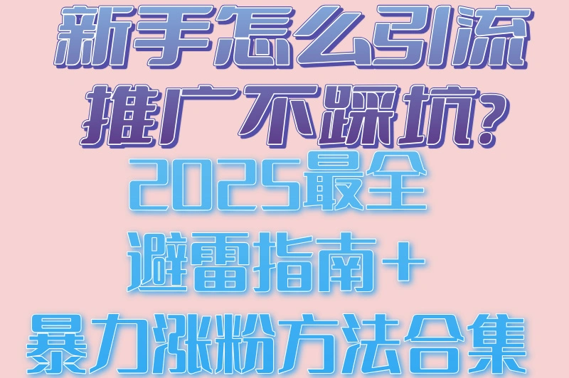 新手怎么引流推广不踩坑?2025最全避雷指南+暴力涨粉方法合集