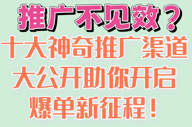 推广不见效？十大神奇推广渠道大公开助你开启爆单新征程！
