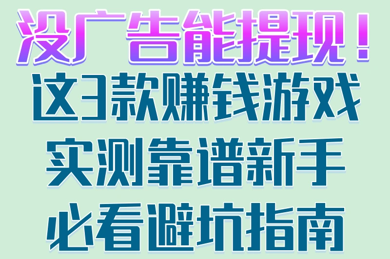 没广告能提现！这3款赚钱游戏实测靠谱新手必看避坑指南