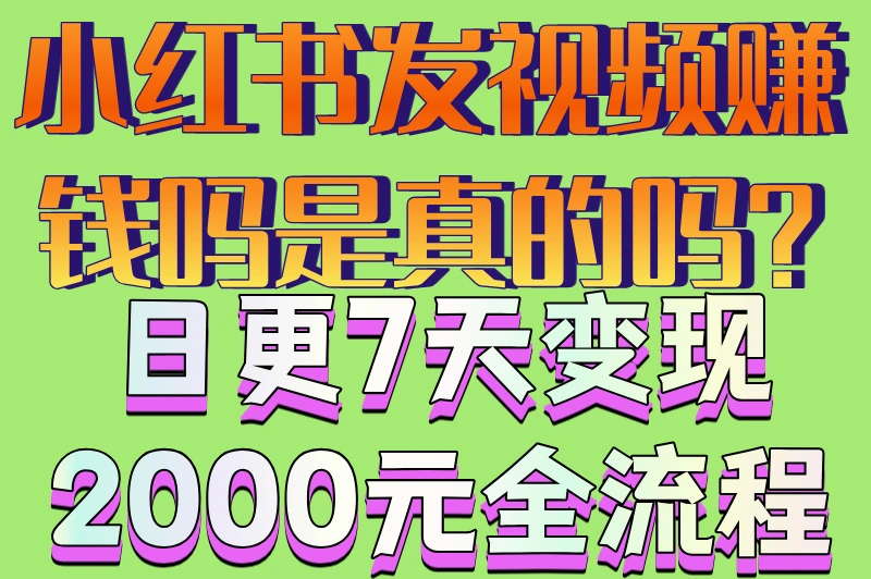 小红书发视频赚钱吗是真的吗?日更7天变现2000元全流程