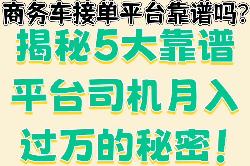 商务车接单平台靠谱吗?揭秘5大靠谱平台司机月入过万的秘密!