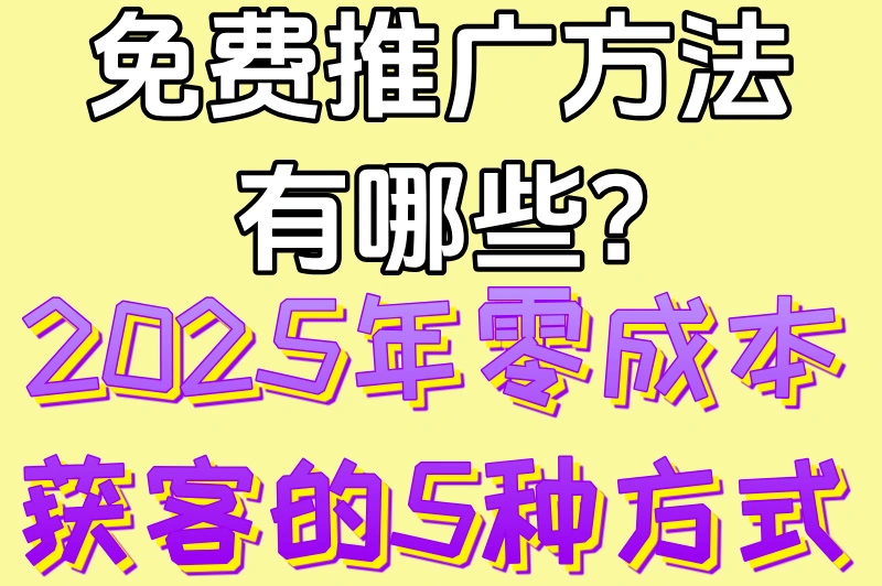 免费推广方法有哪些?2025年零成本获客的5种方式