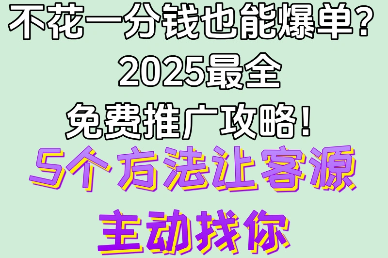 不花一分钱也能爆单？2025最全免费推广攻略！5个方法让客源主动找你