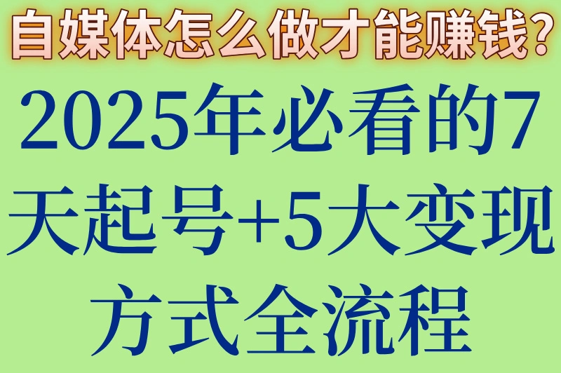 自媒体怎么做才能赚钱?2025年必看的7天起号+5大变现方式全流程