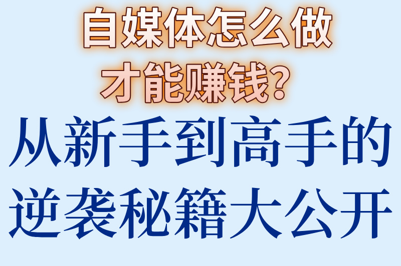 自媒体怎么做才能赚钱？从新手到高手的逆袭秘籍大公开