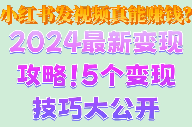 小红书发视频真能赚钱?2024最新变现攻略!5个变现技巧大公开