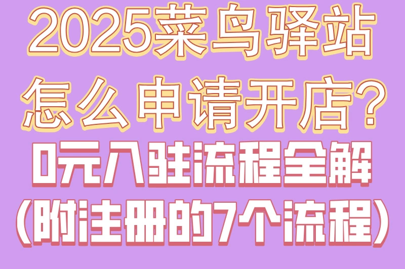 2025菜鸟驿站怎么申请开店?0元入驻流程全解(附注册的7个流程)
