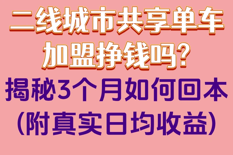 二线城市共享单车加盟挣钱吗?揭秘3个月如何回本(附真实日均收益)