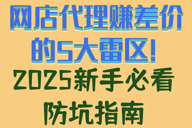 网店代理赚差价的5大雷区!2025新手必看防坑指南